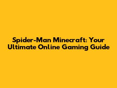 Spider-Man Minecraft: Your Ultimate Online Gaming Guide