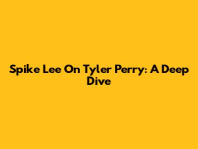 Spike Lee On Tyler Perry: A Deep Dive