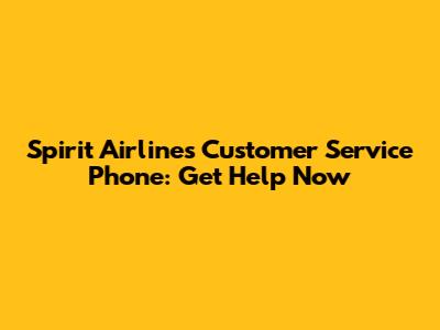 Spirit Airlines Customer Service Phone: Get Help Now