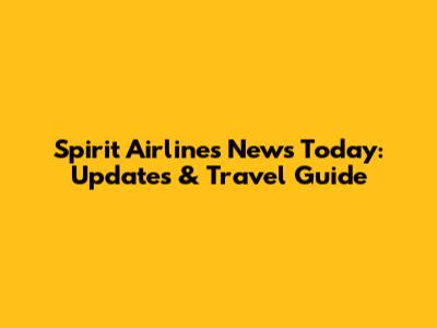Spirit Airlines News Today: Updates & Travel Guide