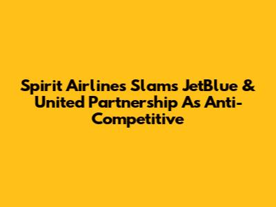 Spirit Airlines Slams JetBlue & United Partnership As Anti-Competitive