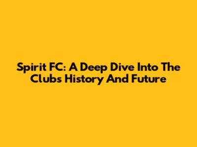 Spirit FC: A Deep Dive Into The Club's History And Future