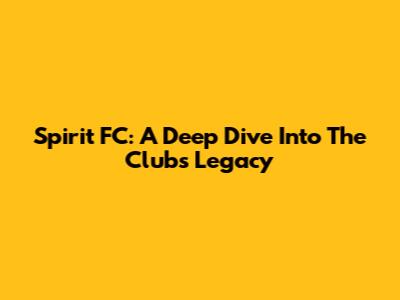 Spirit FC: A Deep Dive Into The Club's Legacy