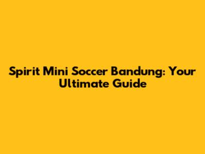 Spirit Mini Soccer Bandung: Your Ultimate Guide