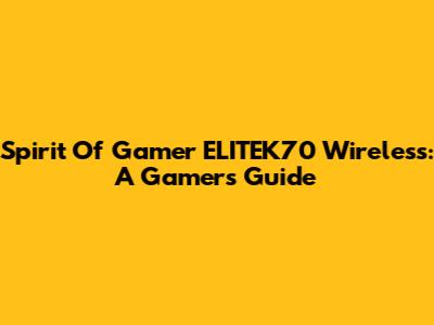 Spirit Of Gamer ELITEK70 Wireless: A Gamer's Guide