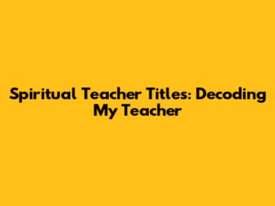Spiritual Teacher Titles: Decoding 'My Teacher'