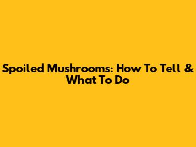 Spoiled Mushrooms: How To Tell & What To Do