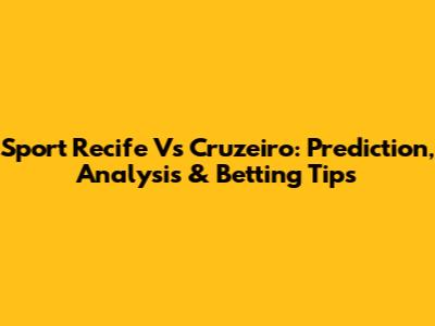 Sport Recife Vs Cruzeiro: Prediction, Analysis & Betting Tips