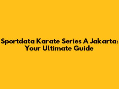Sportdata Karate Series A Jakarta: Your Ultimate Guide