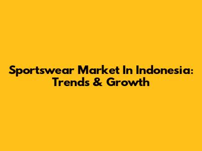 Sportswear Market In Indonesia: Trends & Growth
