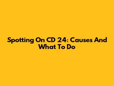 Spotting On CD 24: Causes And What To Do
