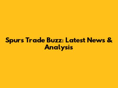 Spurs Trade Buzz: Latest News & Analysis