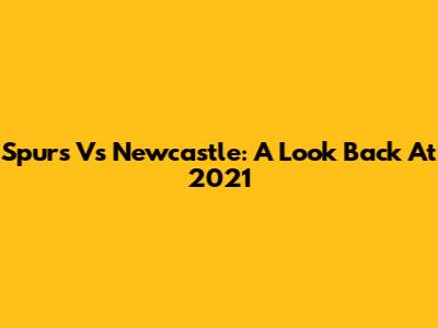 Spurs Vs Newcastle: A Look Back At 2021