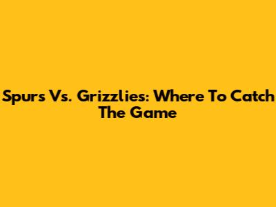 Spurs Vs. Grizzlies: Where To Catch The Game