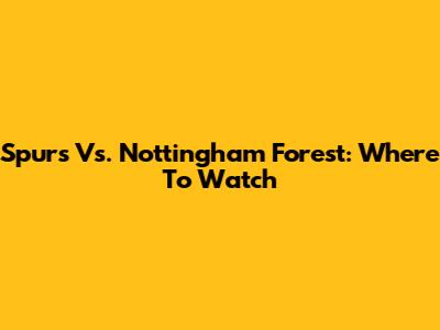 Spurs Vs. Nottingham Forest: Where To Watch