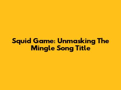 Squid Game: Unmasking The Mingle Song Title