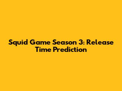 Squid Game Season 3: Release Time Prediction