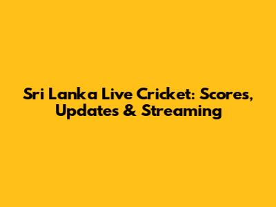 Sri Lanka Live Cricket: Scores, Updates & Streaming