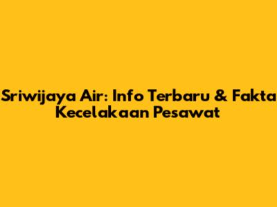 Sriwijaya Air: Info Terbaru & Fakta Kecelakaan Pesawat