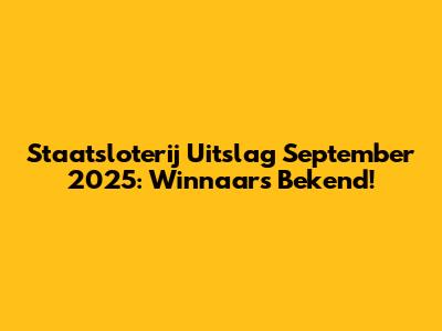 Staatsloterij Uitslag September 2025: Winnaars Bekend!