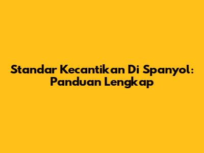 Standar Kecantikan Di Spanyol: Panduan Lengkap