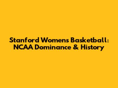 Stanford Women's Basketball: NCAA Dominance & History