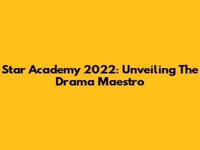 Star Academy 2022: Unveiling The Drama Maestro
