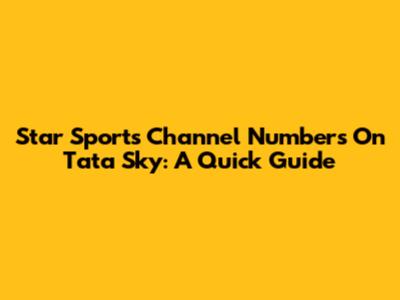 Star Sports Channel Numbers On Tata Sky: A Quick Guide