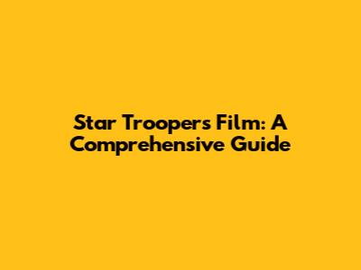 Star Troopers Film: A Comprehensive Guide