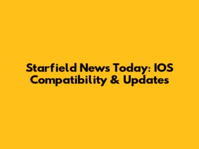 Starfield News Today: IOS Compatibility & Updates