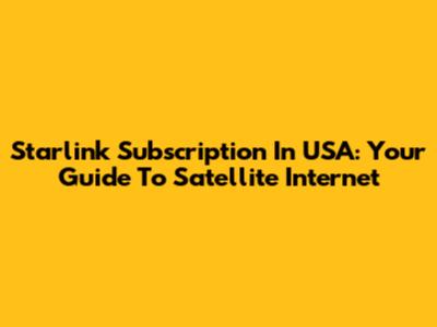 Starlink Subscription In USA: Your Guide To Satellite Internet