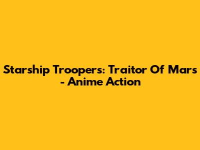 Starship Troopers: Traitor Of Mars - Anime Action
