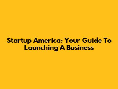 Startup America: Your Guide To Launching A Business