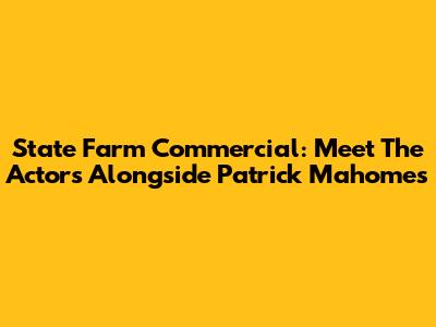 State Farm Commercial: Meet The Actors Alongside Patrick Mahomes