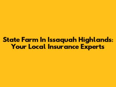State Farm In Issaquah Highlands: Your Local Insurance Experts