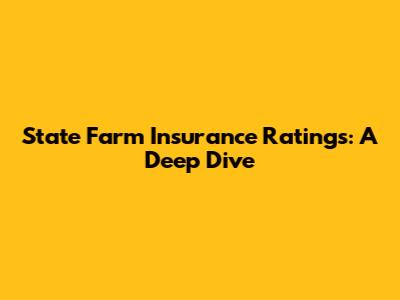State Farm Insurance Ratings: A Deep Dive