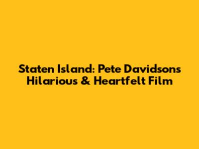Staten Island: Pete Davidson's Hilarious & Heartfelt Film