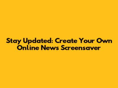 Stay Updated: Create Your Own Online News Screensaver