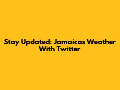Stay Updated: Jamaica's Weather With Twitter