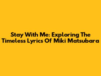 Stay With Me: Exploring The Timeless Lyrics Of Miki Matsubara