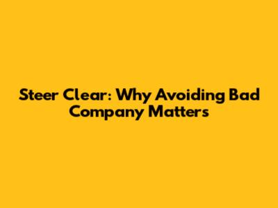Steer Clear: Why Avoiding Bad Company Matters