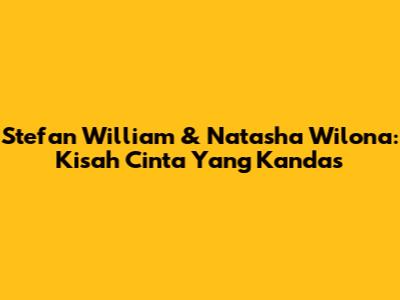 Stefan William & Natasha Wilona: Kisah Cinta Yang Kandas