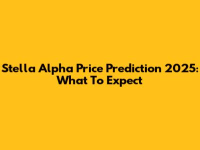 Stella Alpha Price Prediction 2025: What To Expect