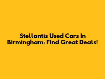 Stellantis Used Cars In Birmingham: Find Great Deals!