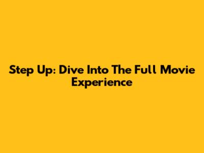 Step Up: Dive Into The Full Movie Experience