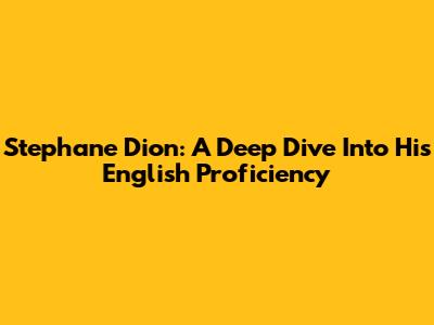 Stephane Dion: A Deep Dive Into His English Proficiency