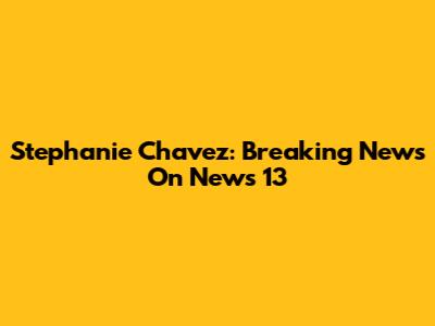 Stephanie Chavez: Breaking News On News 13