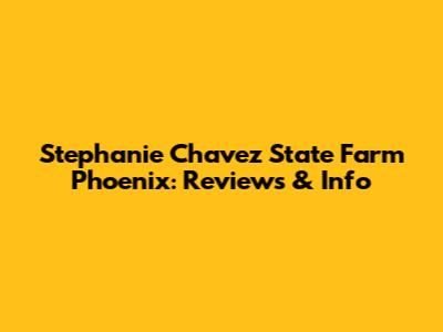 Stephanie Chavez State Farm Phoenix: Reviews & Info