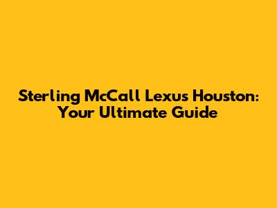 Sterling McCall Lexus Houston: Your Ultimate Guide