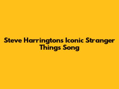 Steve Harrington's Iconic Stranger Things Song